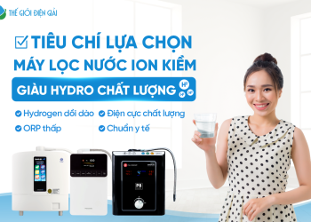 Các tiêu chí lựa chọn máy lọc nước điện giải ion kiềm giàu hydro tốt nhất cho gia đình