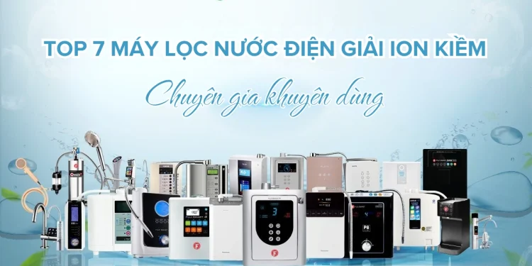Top 7 máy lọc nước điện giải ion kiềm được chuyên gia Nhật khuyên dùng