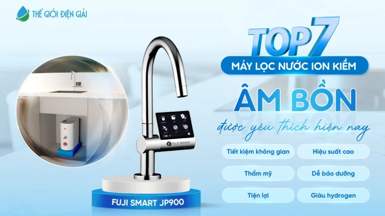 Top 7 máy lọc nước iON kiềm âm bồn được yêu thích hiện nay